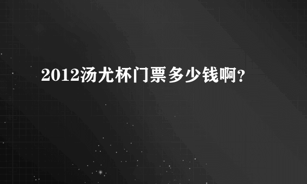 2012汤尤杯门票多少钱啊？