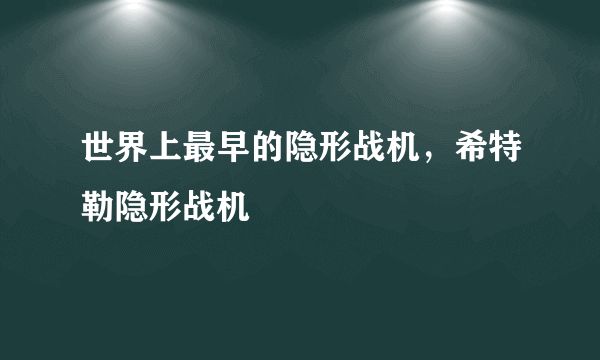 世界上最早的隐形战机，希特勒隐形战机