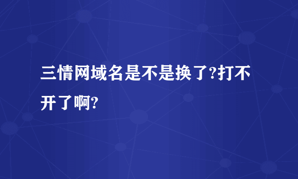 三情网域名是不是换了?打不开了啊?