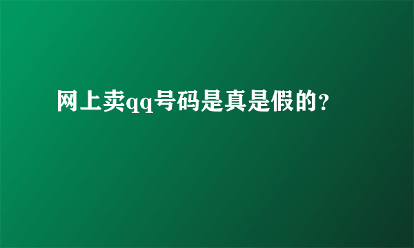 网上卖qq号码是真是假的？