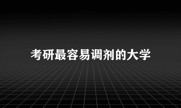 考研最容易调剂的大学