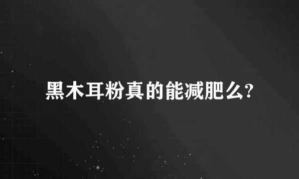 黑木耳粉真的能减肥么?