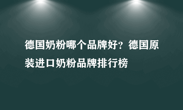 德国奶粉哪个品牌好？德国原装进口奶粉品牌排行榜