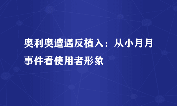 奥利奥遭遇反植入：从小月月事件看使用者形象