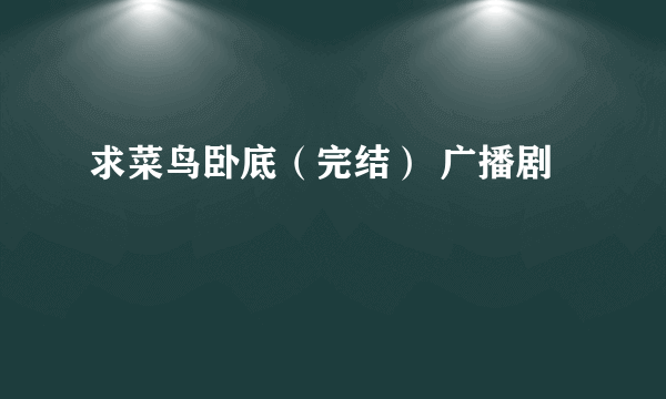 求菜鸟卧底（完结） 广播剧