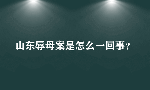 山东辱母案是怎么一回事？