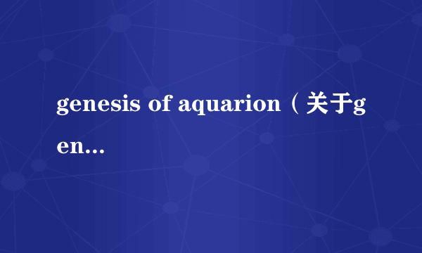 genesis of aquarion（关于genesis of aquarion的介绍）