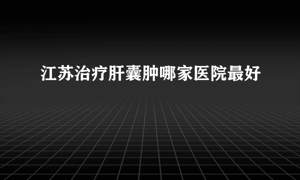 江苏治疗肝囊肿哪家医院最好