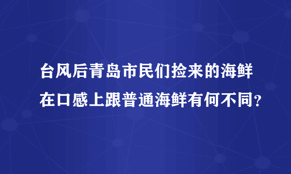 台风后青岛市民们捡来的海鲜在口感上跟普通海鲜有何不同？