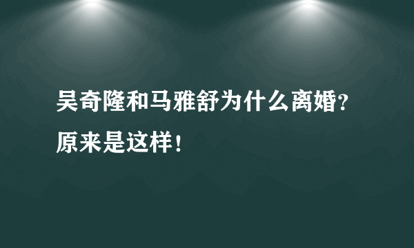 吴奇隆和马雅舒为什么离婚？原来是这样！