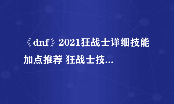 《dnf》2021狂战士详细技能加点推荐 狂战士技能怎么加点