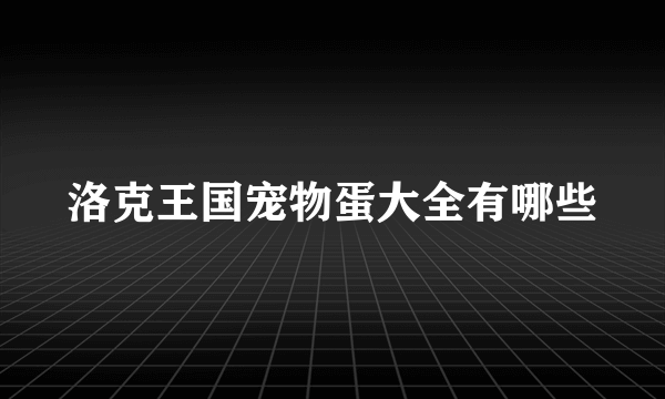 洛克王国宠物蛋大全有哪些