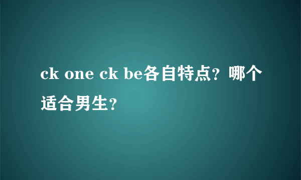 ck one ck be各自特点？哪个适合男生？