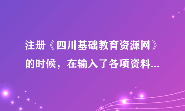 注册《四川基础教育资源网》的时候，在输入了各项资料后，提交时，系统提示我输入的身份证已经被使用。。