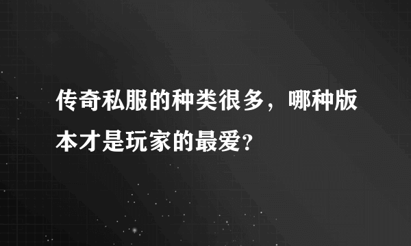 传奇私服的种类很多，哪种版本才是玩家的最爱？