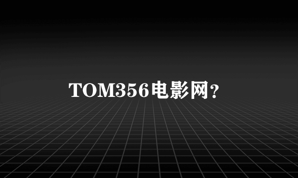 TOM356电影网？