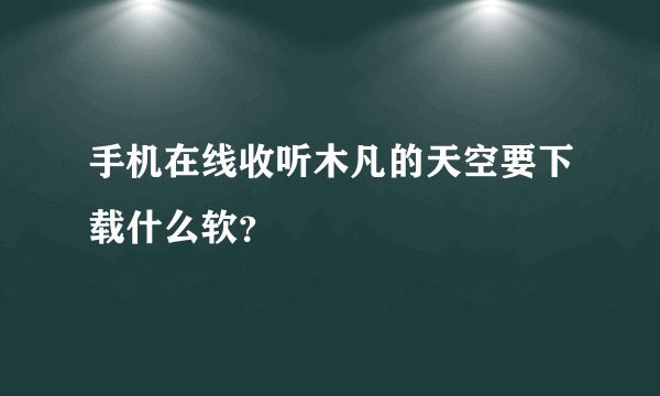 手机在线收听木凡的天空要下载什么软？