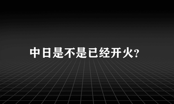 中日是不是已经开火？