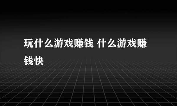 玩什么游戏赚钱 什么游戏赚钱快