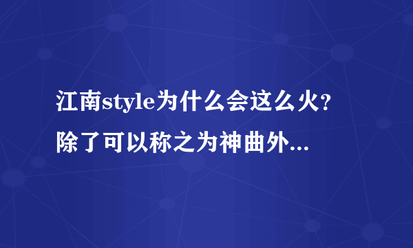 江南style为什么会这么火？除了可以称之为神曲外，到底原因何在？