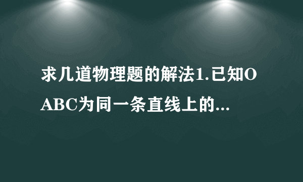 求几道物理题的解法1.已知OABC为同一条直线上的四点,AB间距离为L1BC间距离为L2,一物体自O点由静止出发,沿此直