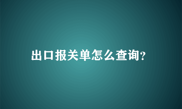 出口报关单怎么查询？