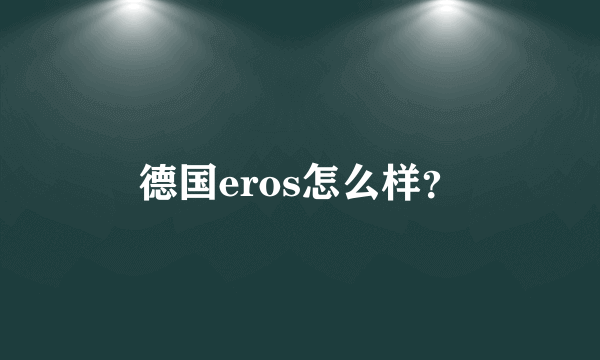 德国eros怎么样？