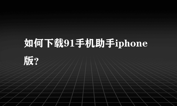 如何下载91手机助手iphone版？