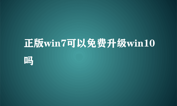 正版win7可以免费升级win10吗