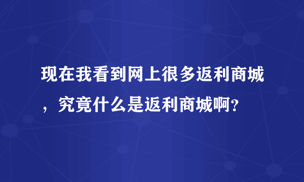 现在我看到网上很多返利商城，究竟什么是返利商城啊？