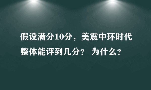 假设满分10分，美震中环时代整体能评到几分？ 为什么？