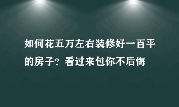 如何花五万左右装修好一百平的房子？看过来包你不后悔