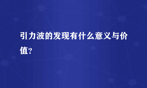 引力波的发现有什么意义与价值？