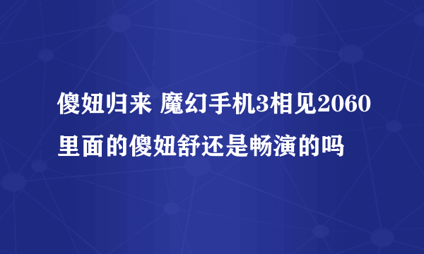 傻妞归来 魔幻手机3相见2060里面的傻妞舒还是畅演的吗