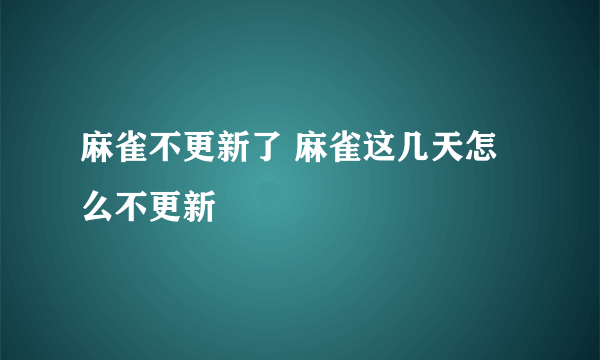 麻雀不更新了 麻雀这几天怎么不更新