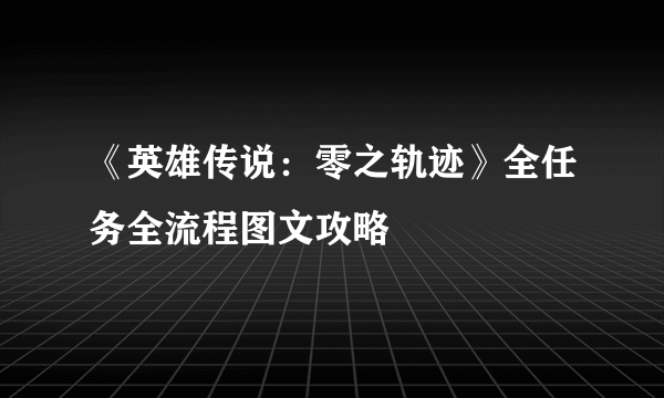 《英雄传说：零之轨迹》全任务全流程图文攻略