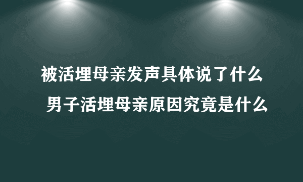 被活埋母亲发声具体说了什么 男子活埋母亲原因究竟是什么