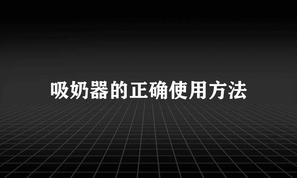 吸奶器的正确使用方法