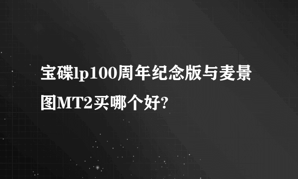 宝碟lp100周年纪念版与麦景图MT2买哪个好?