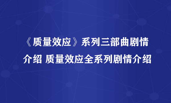 《质量效应》系列三部曲剧情介绍 质量效应全系列剧情介绍