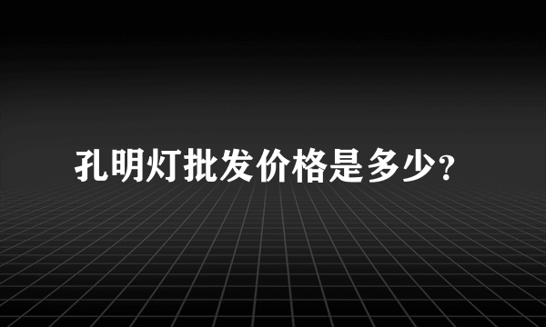 孔明灯批发价格是多少？