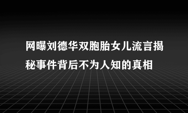 网曝刘德华双胞胎女儿流言揭秘事件背后不为人知的真相