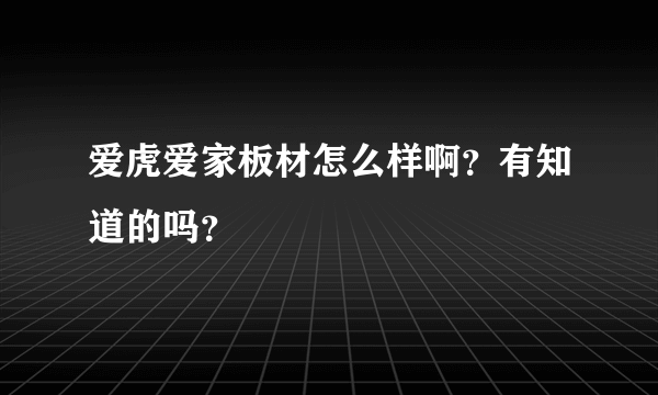 爱虎爱家板材怎么样啊？有知道的吗？