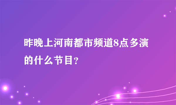 昨晚上河南都市频道8点多演的什么节目？