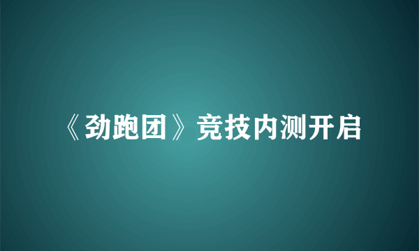 《劲跑团》竞技内测开启