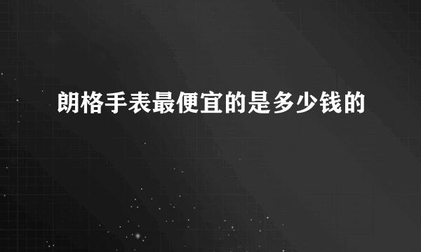 朗格手表最便宜的是多少钱的