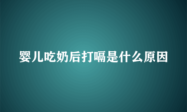 婴儿吃奶后打嗝是什么原因