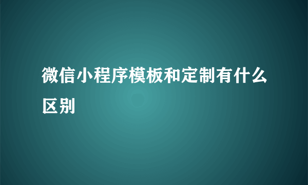 微信小程序模板和定制有什么区别