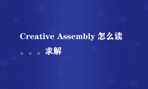 Creative Assembly 怎么读。。。求解