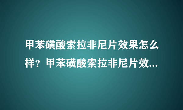 甲苯磺酸索拉非尼片效果怎么样？甲苯磺酸索拉非尼片效果怎么样？